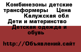 Комбинезоны детские трансформеры  › Цена ­ 5 000 - Калужская обл. Дети и материнство » Детская одежда и обувь   